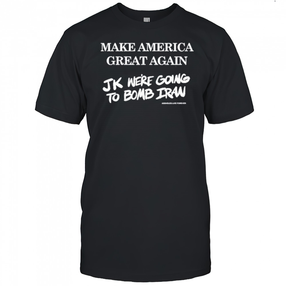 Make America Great Again Jk We’re Going To Bomb Iran T-Shirt