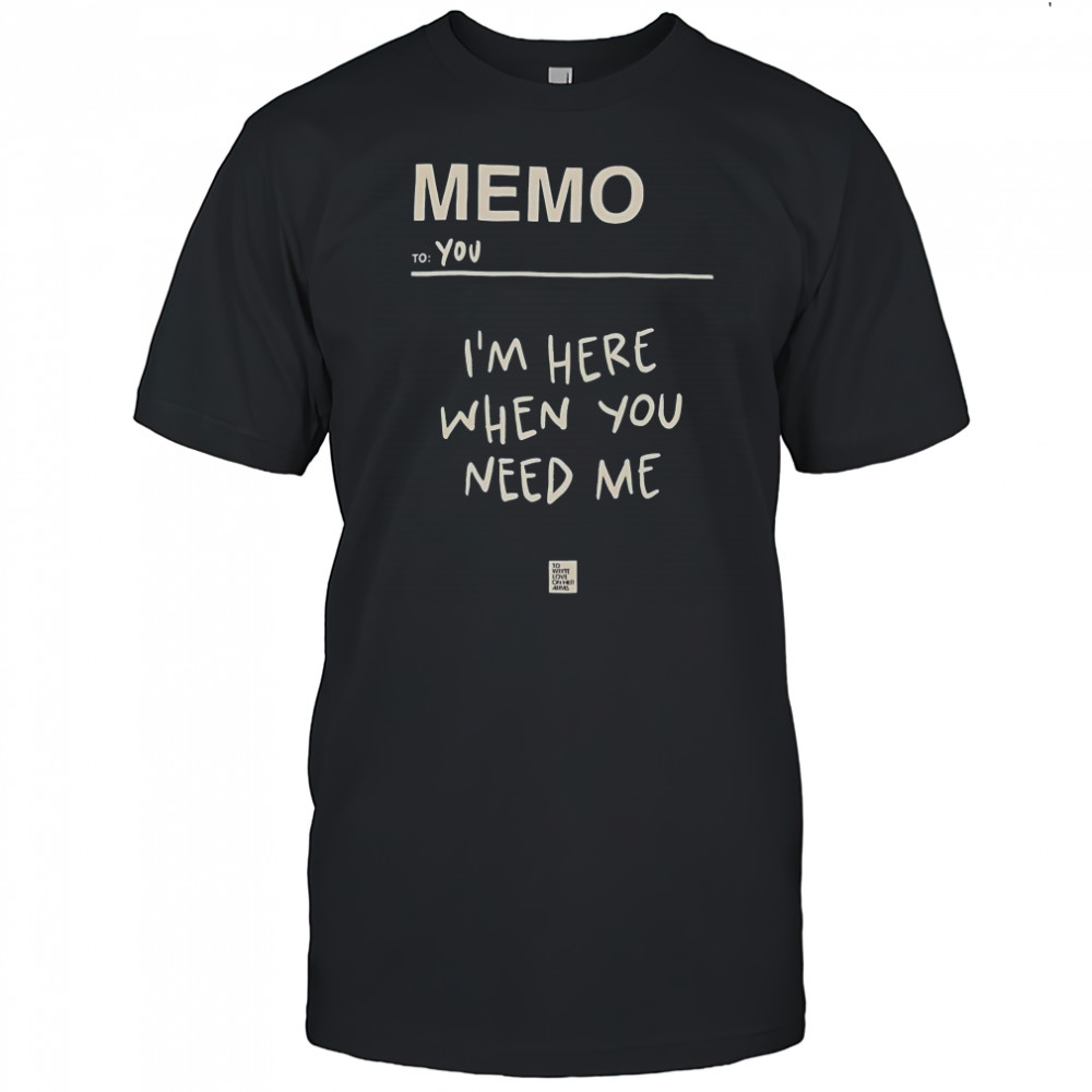 Memo To You I’m Here When You Need Me To Write Love On Her Arms T-Shirt