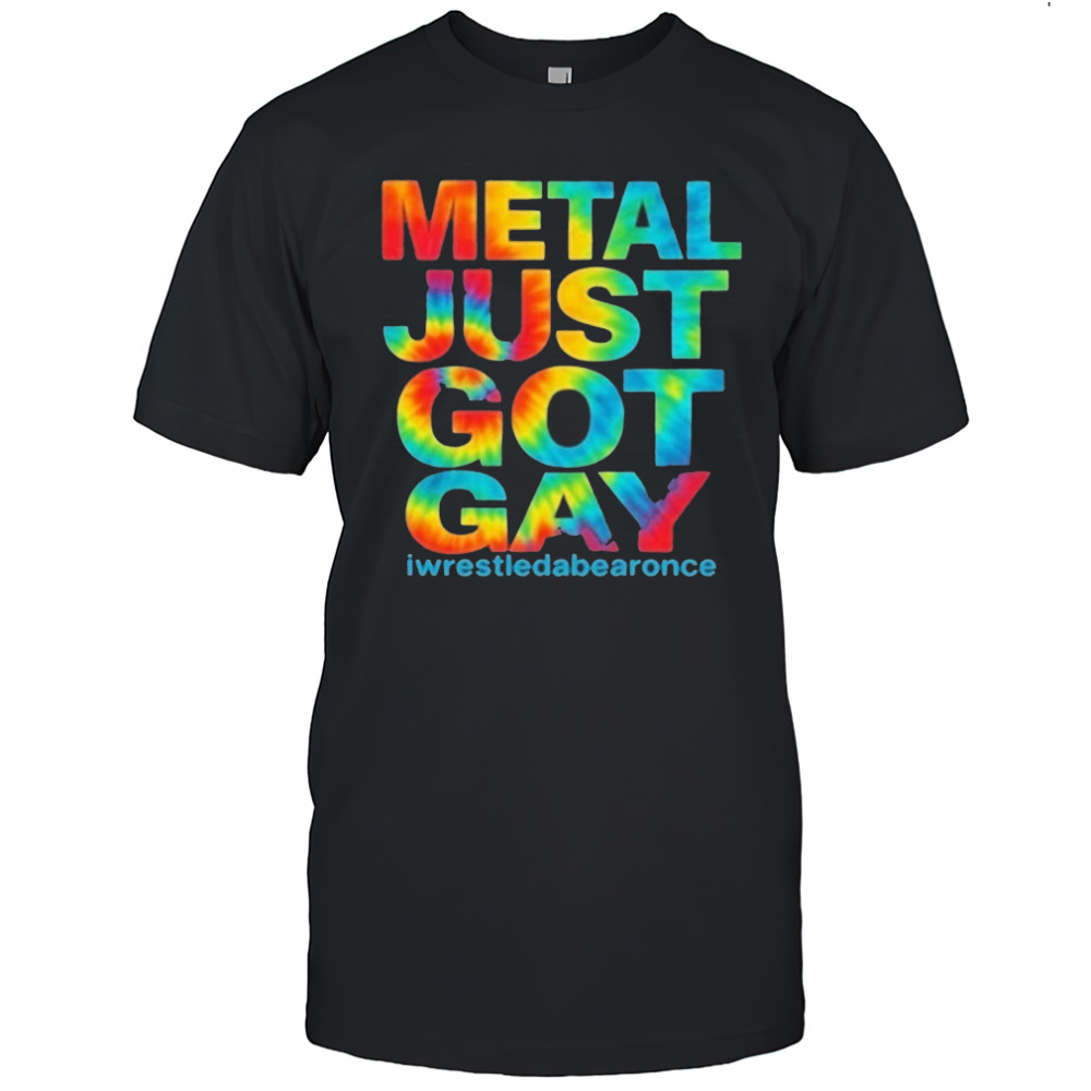 Metal Just Got Gay Iwrestledabearonce T-Shirt