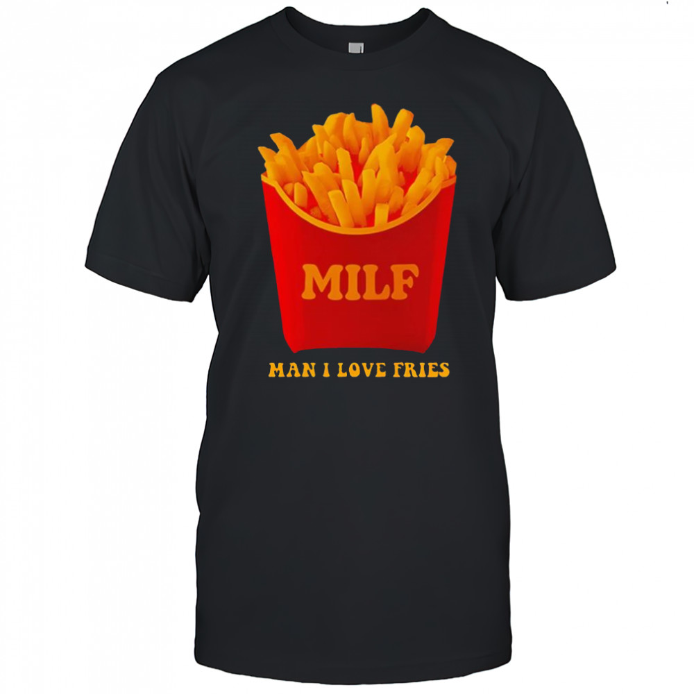 MILF Man I Love Fries shirt