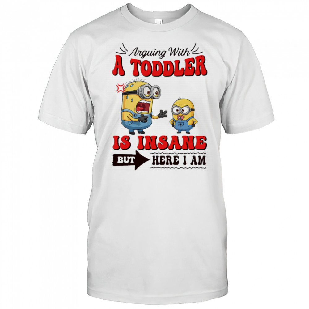 Minion arguing with a toddler is insane but here I am shirt
