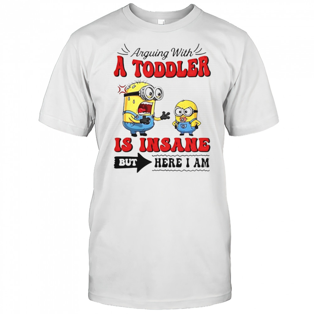 Minion Arguing With A Toddler Is Insane But Here I Am T-Shirt