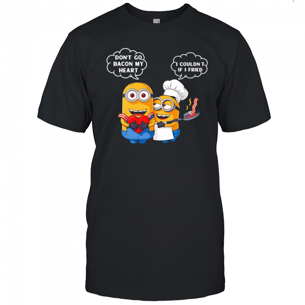 Minion don’t go bacon my heart I couldn’t if I fried shirt