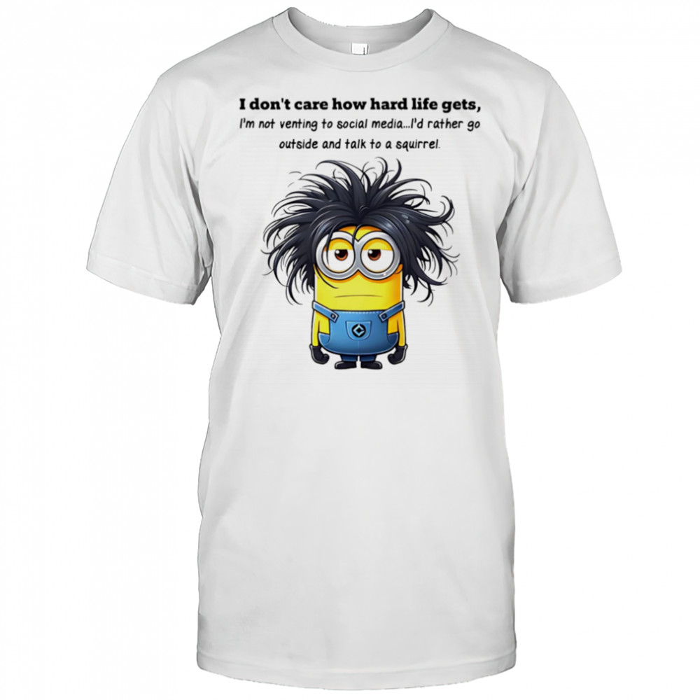Minion I don’t care how hard life gets I’m not venting to social media shirt