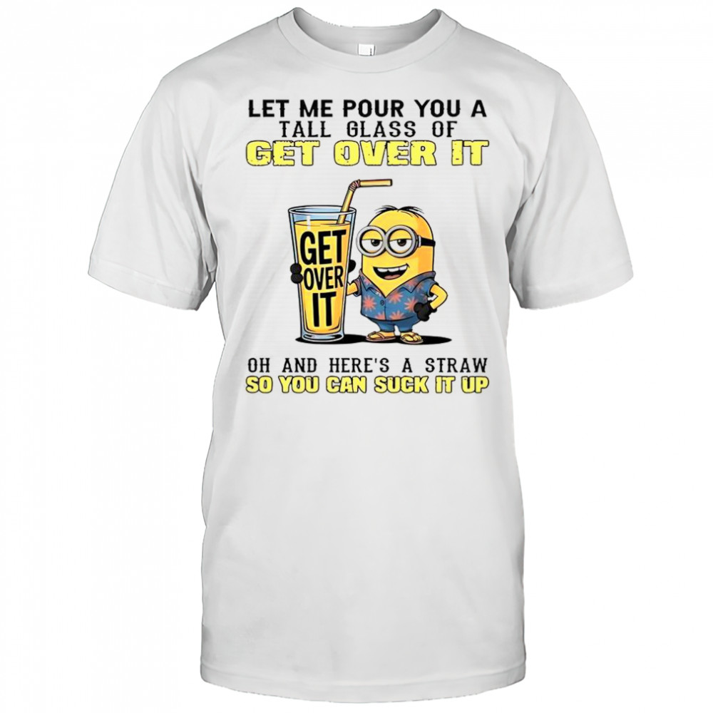 Minion Let Me Pour You A Tall Glass Of Get Over It T-Shirt