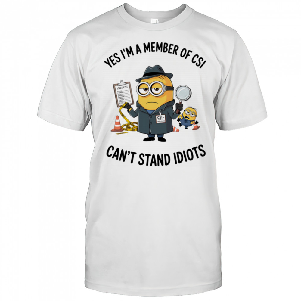 Minion yes I’m a member of CSI can’t stand idiots shirt
