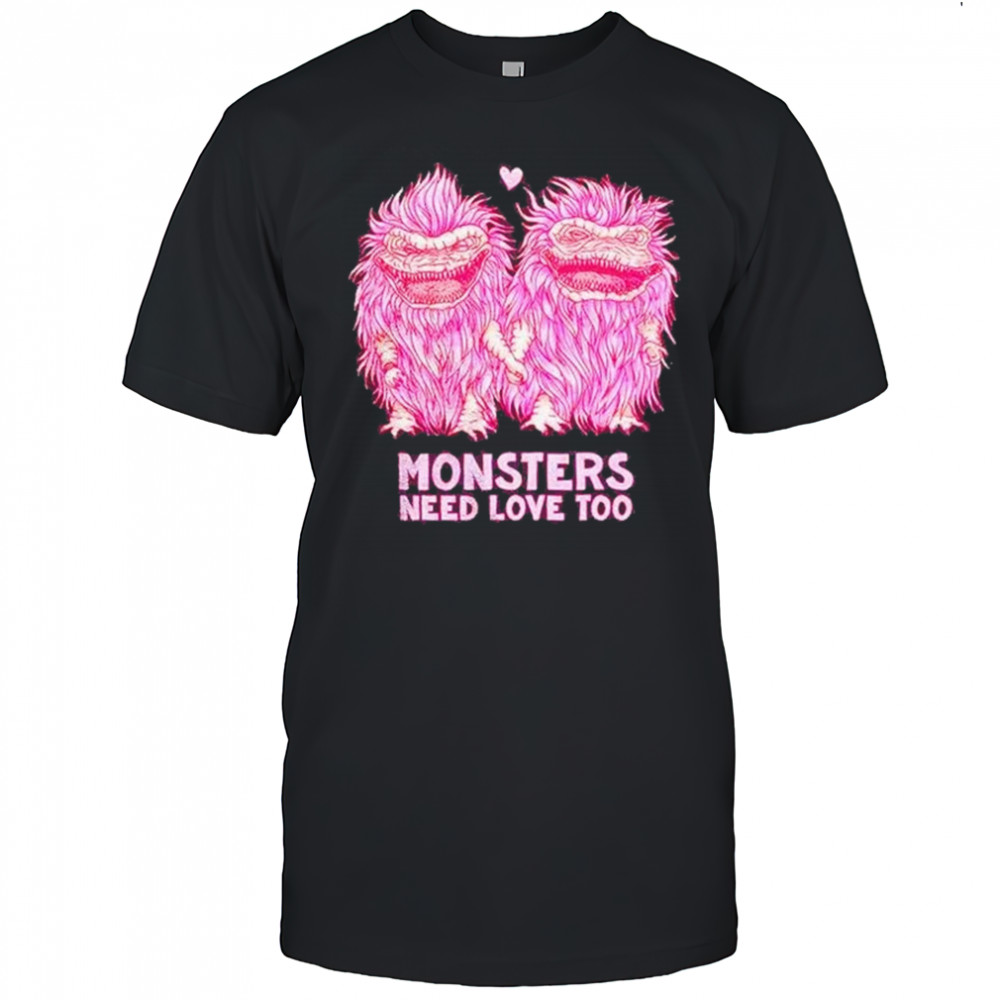 Monsters Need Love Too Shirt