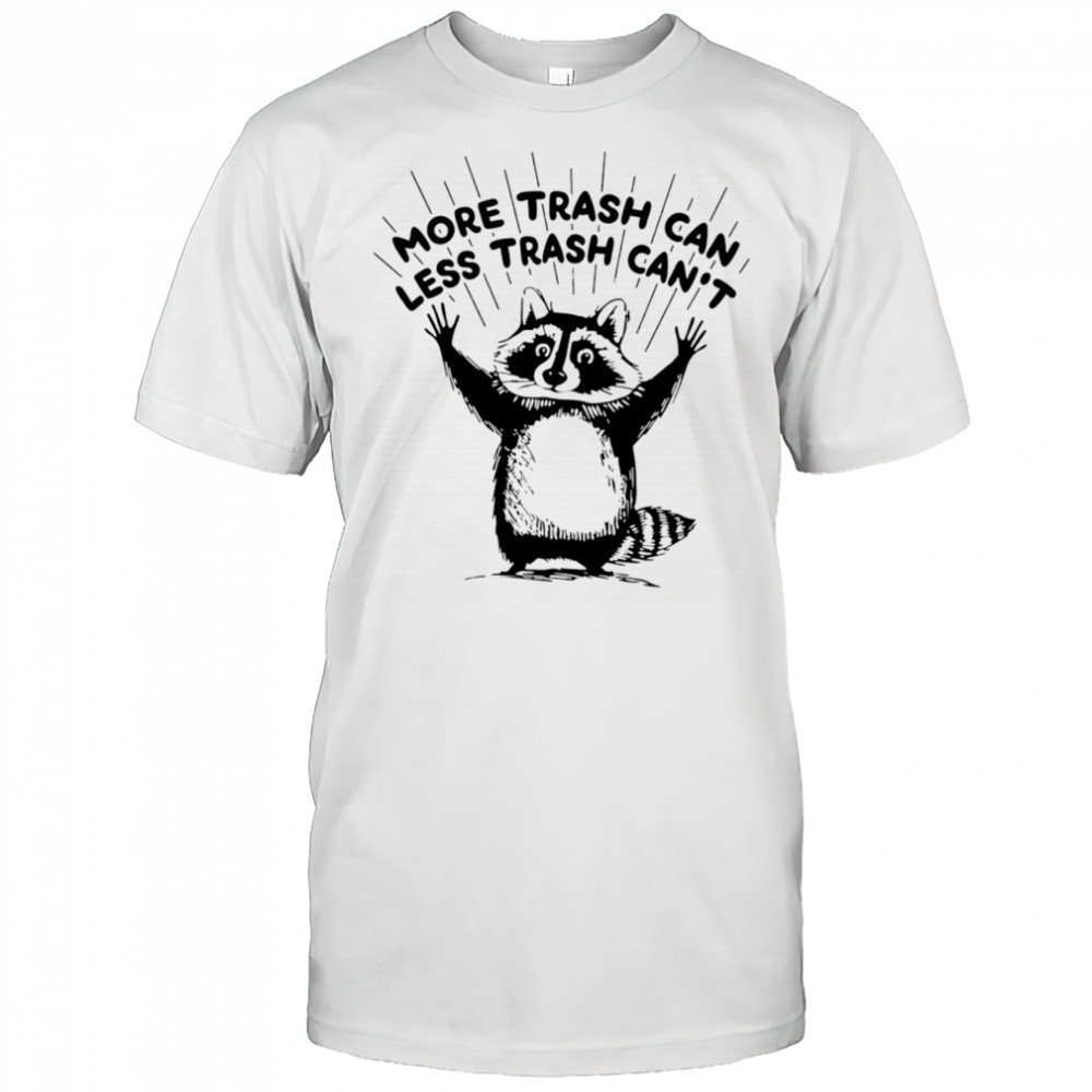 More trash can less trash can’t raccoon shirt