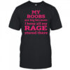 My Boobs Are Big Because I Keep All My Rage Stored There T-Shirt