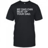 My Dad Can Beat Up Your Dad T-Shirt