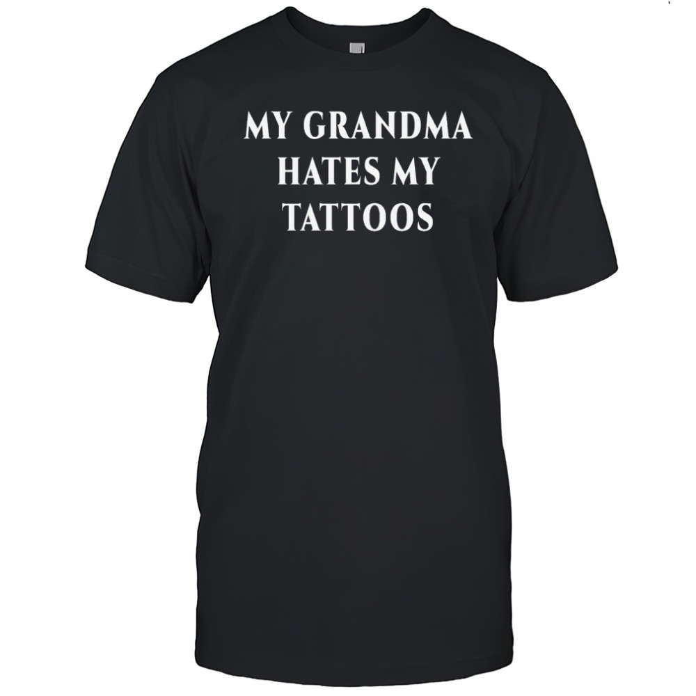 My Grandma Hates My Tattoos Shirt