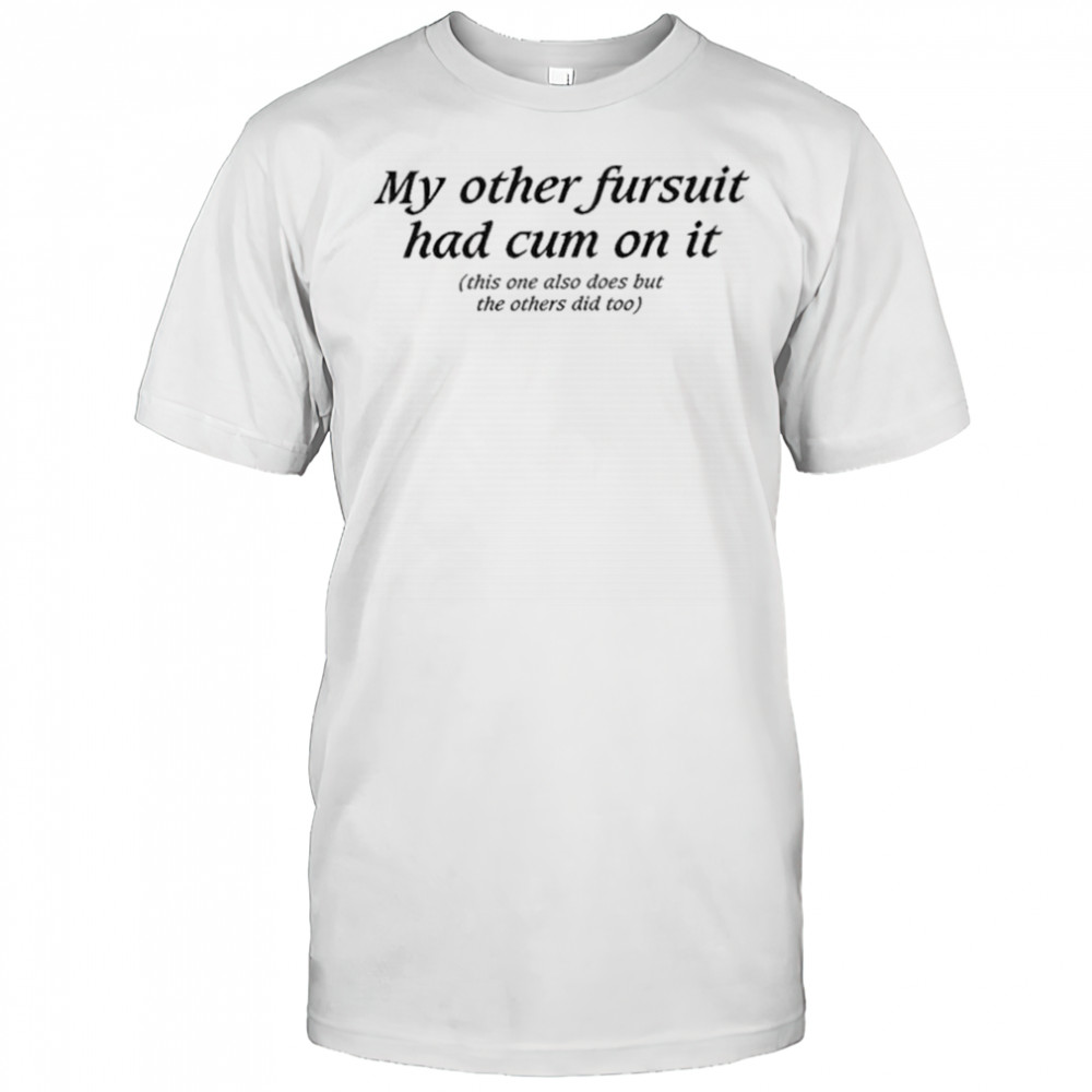 My Other Fursuit Had Cum On It Shirt