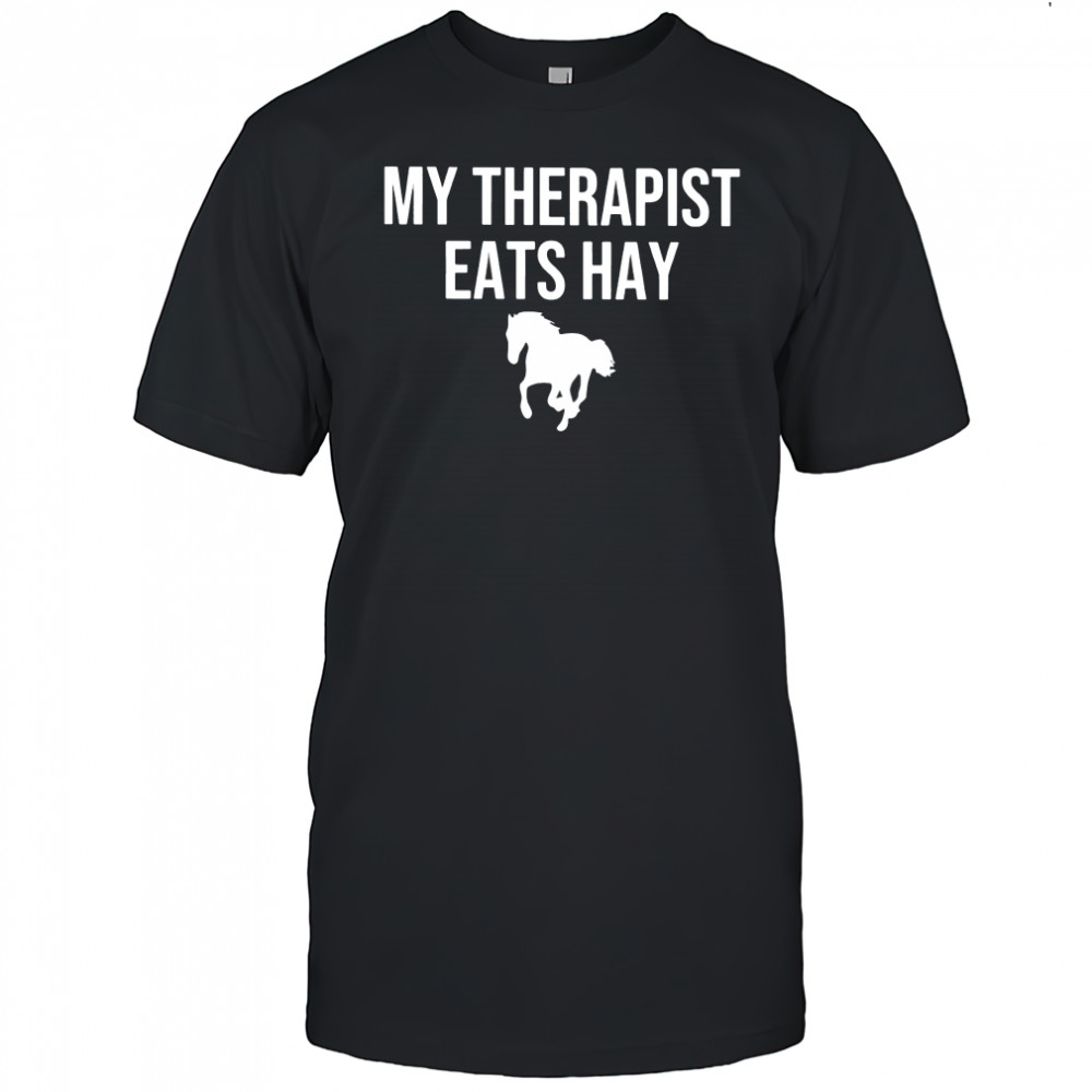 My therapist eats hay horse shirt