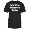 My Wife Deserves Better T-shirt