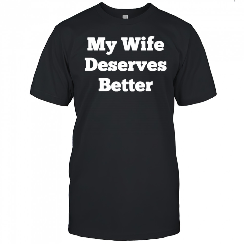 My Wife Deserves Better T-shirt