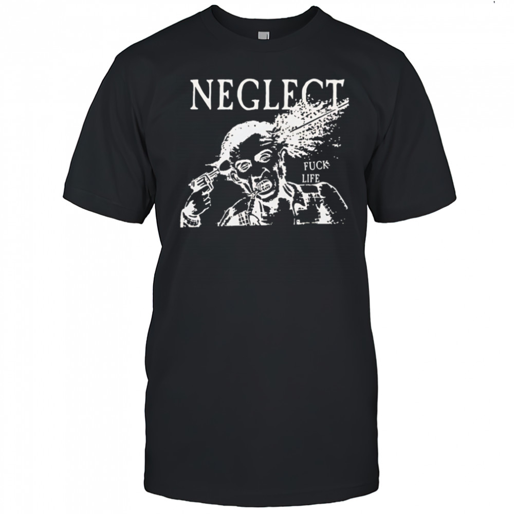 Neglect Fuck Life shirt