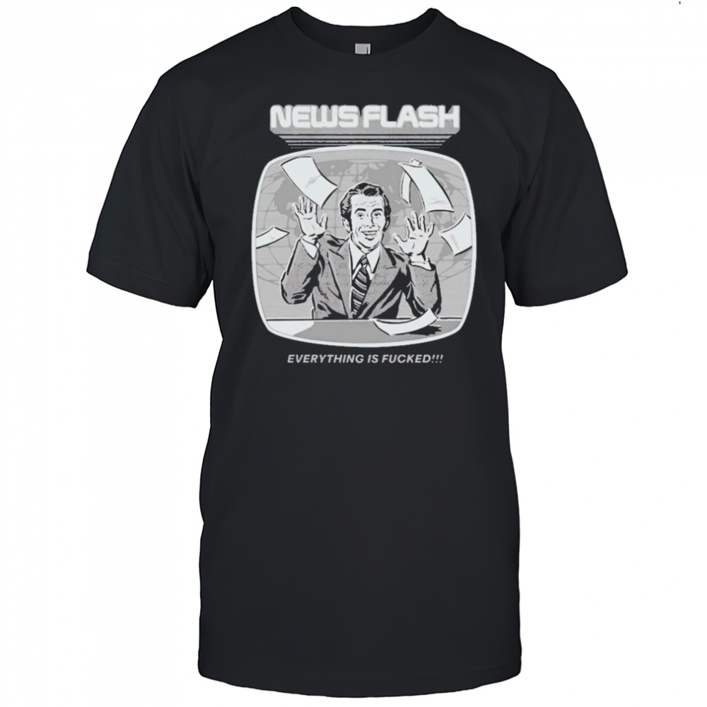 News Flash Everything Is Fucked T-shirt