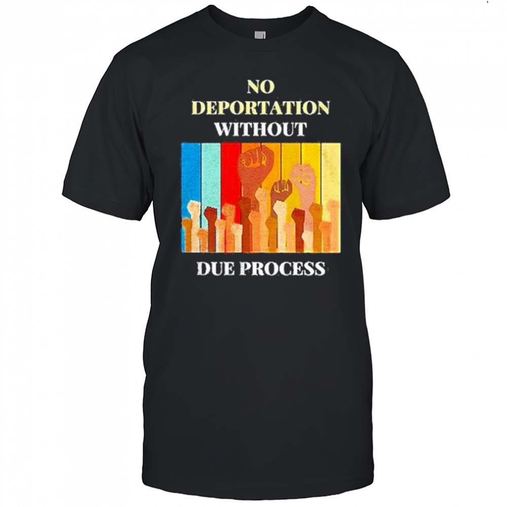 No Deportation Without Due Process Shirt