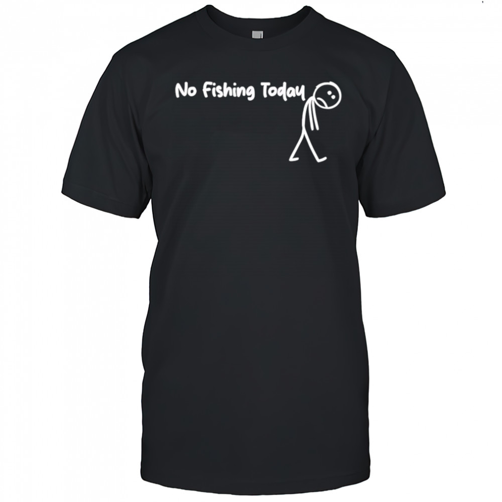 No fishing today Sad shirt
