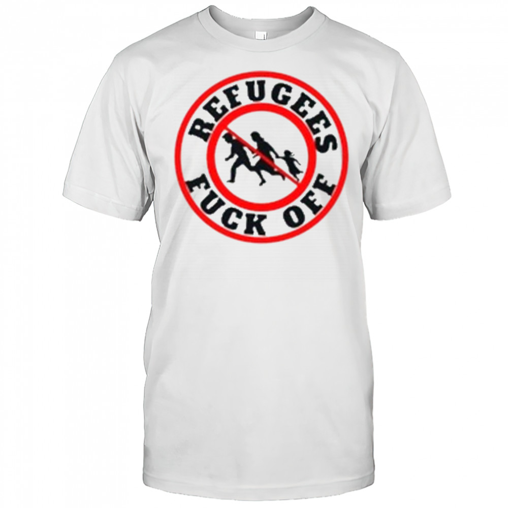 No More Refugees Fuck Off T-Shirt