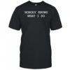Nobody Knows What I Do T-Shirt