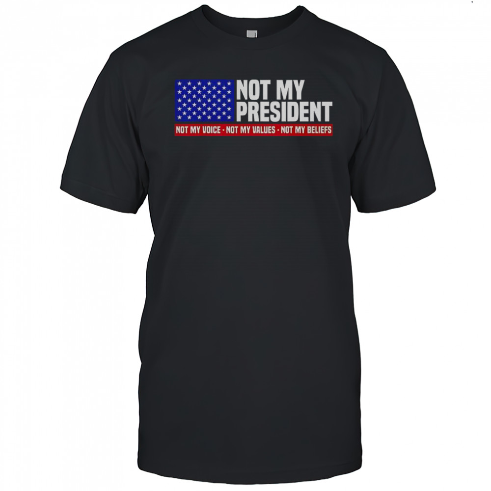 Not My President Not My Voice Not My Value Not My Beliefs T-Shirt