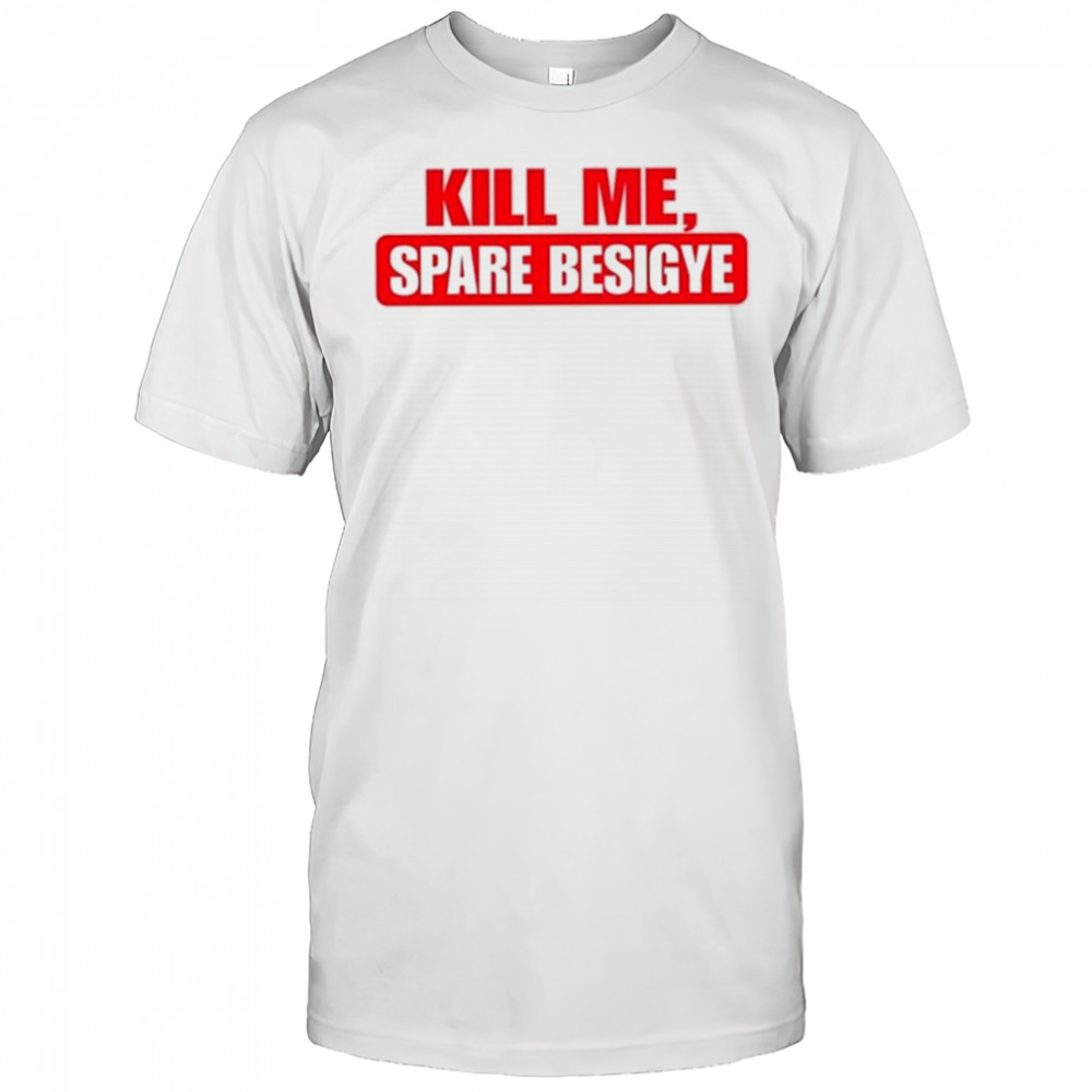 Nyanjura Doreen Omutatina Kill Me Spare Besigye Shirt