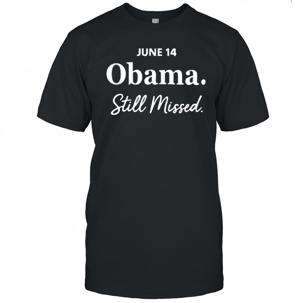 Obama day june 14 Obama still missed T shirt