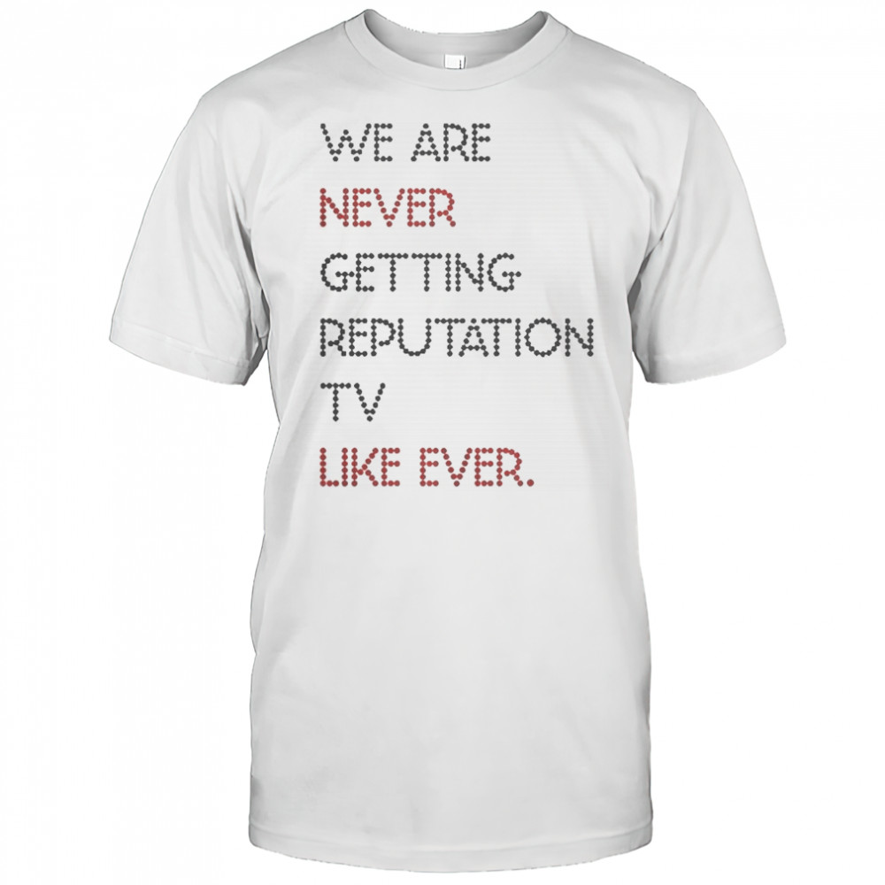 Official We Are Never Getting Reputation TV Like Ever T-Shirt