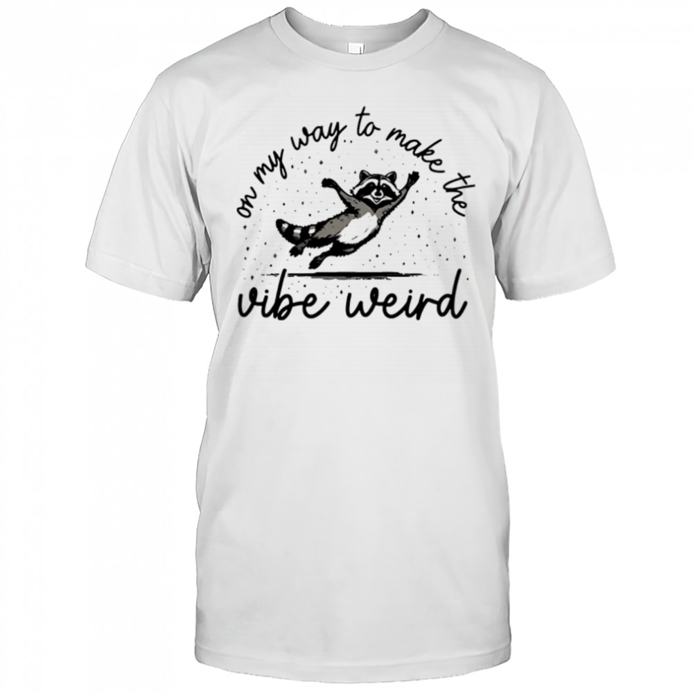 On my way to make the vibe weird shirt
