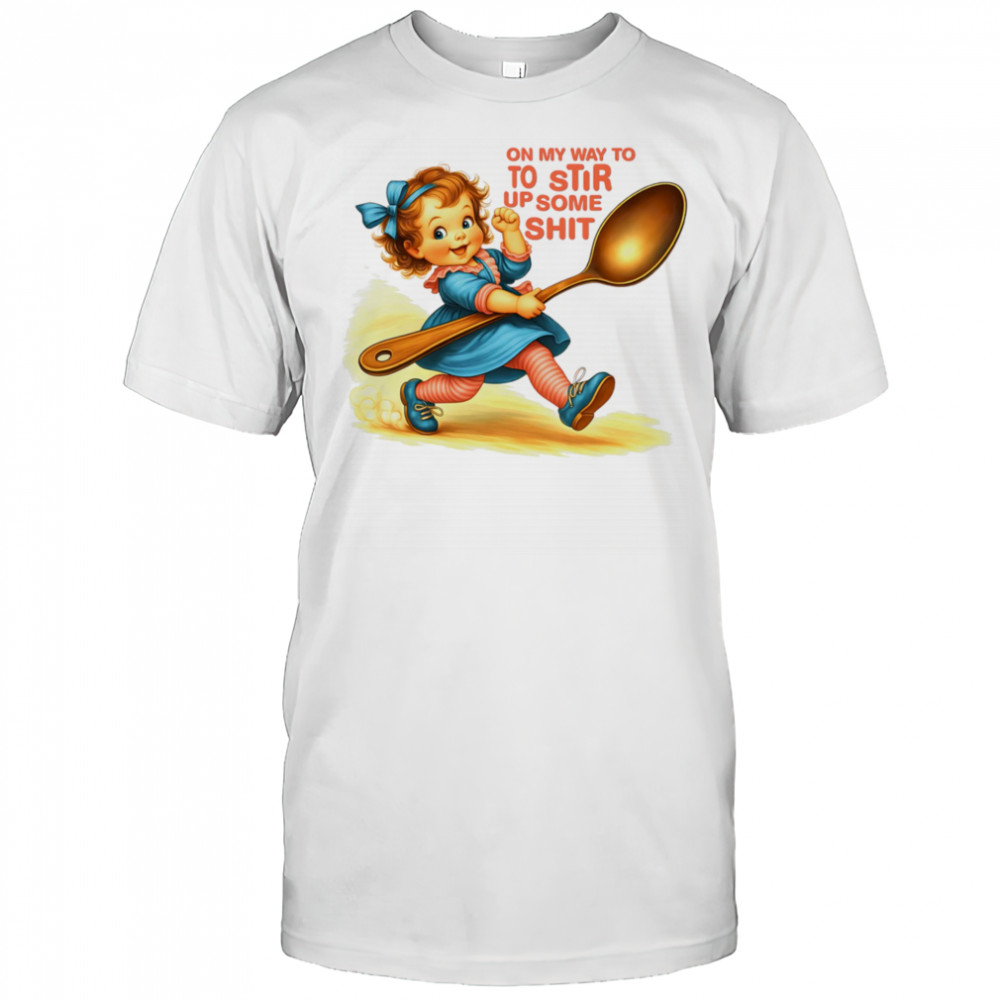 On my way to to Stir up some shit shirt