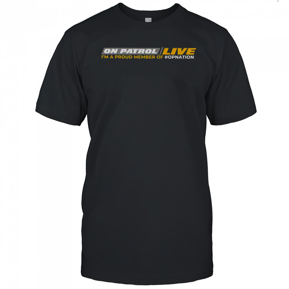 On Patrol Live I’m Proud Member Of Opnation T-Shirt