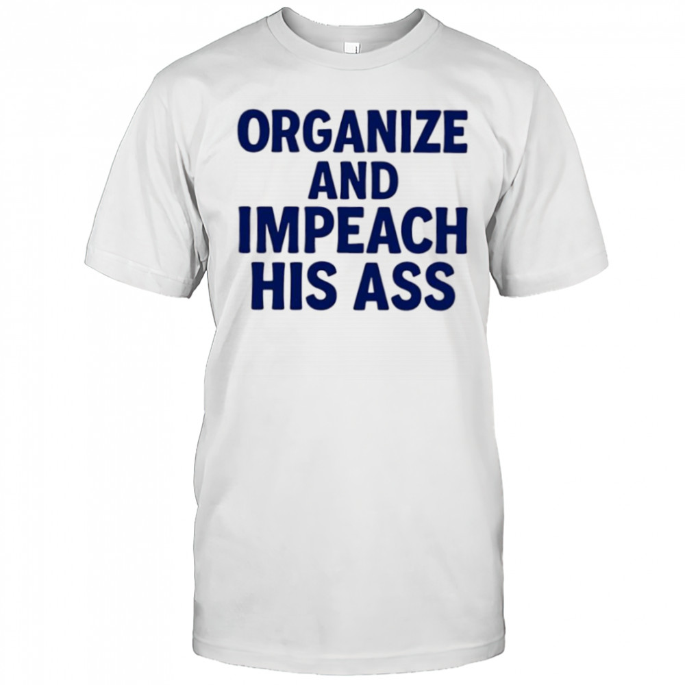 Organize And Impeach His Ass shirt