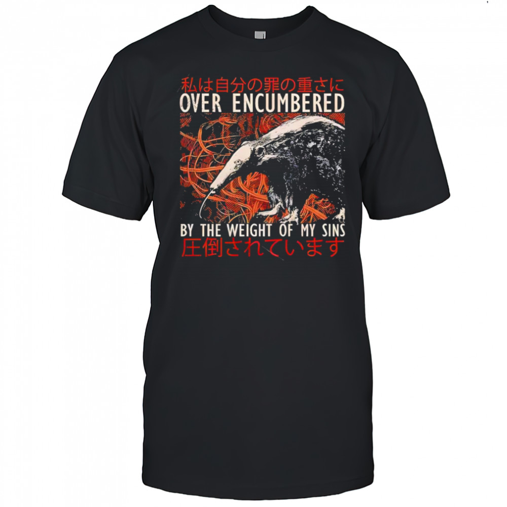 Over encumbered by the weight of my sins shirt