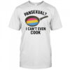 Pansexual I can’t even cook shirt