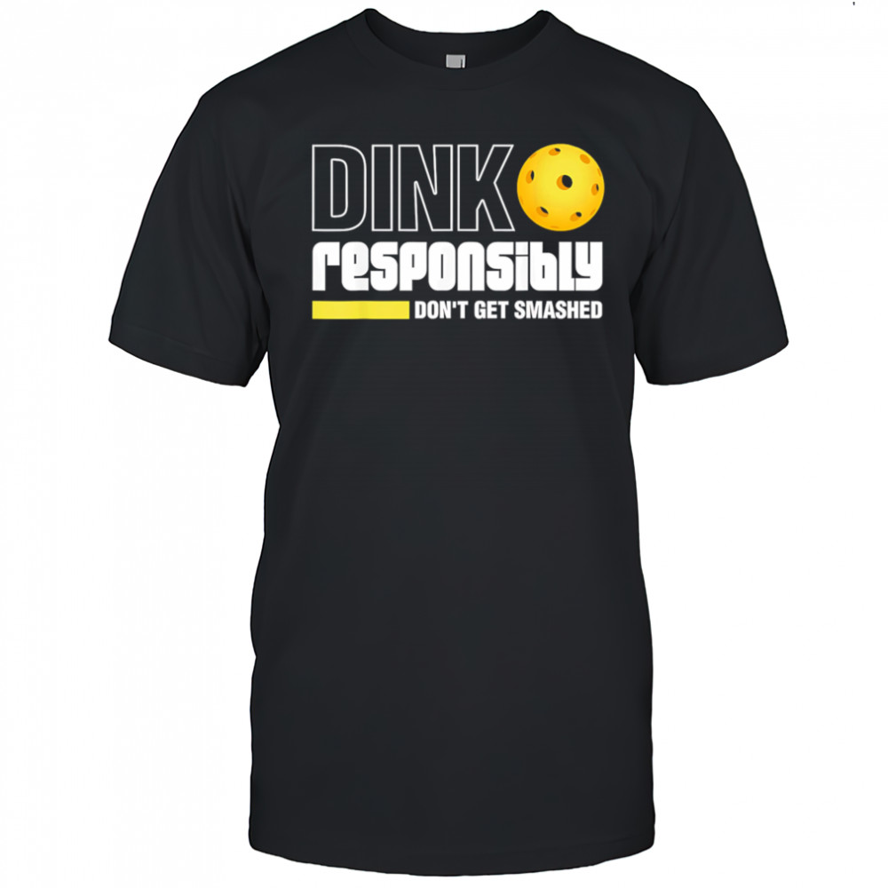 Pickleball Dink Responsibly Don’t Get Smashed shirt