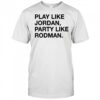 Play Like Jordan Party Like Rodman shirt