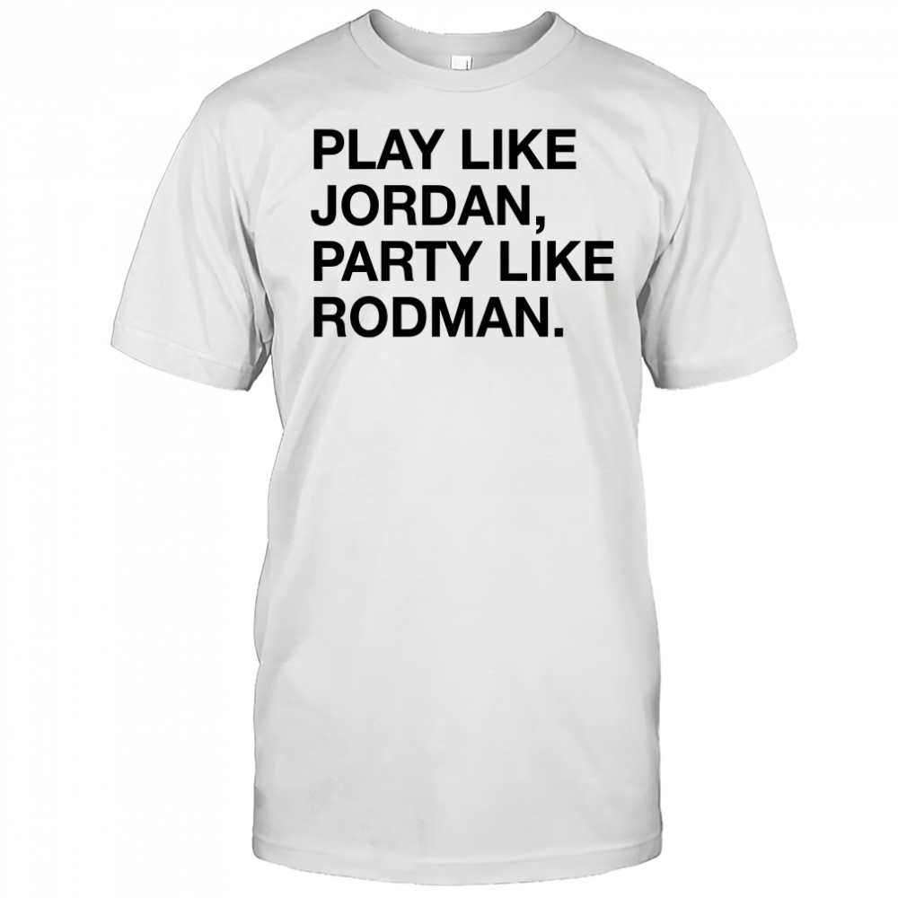 Play Like Jordan Party Like Rodman shirt