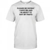 Please be patient i have ibs and i’m about to shit my pants shirt