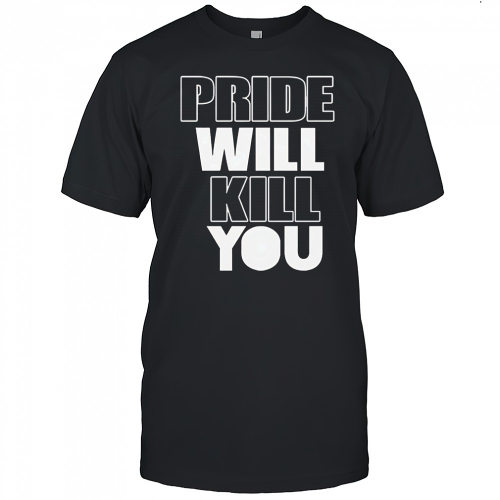 Pride Will Kill You shirt