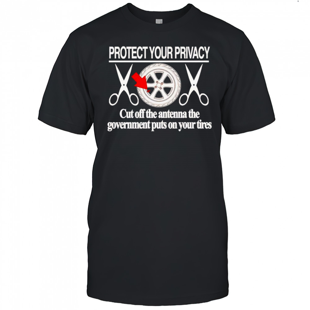 Protect your privacy cut off the antenna the government puts on your tires shirt