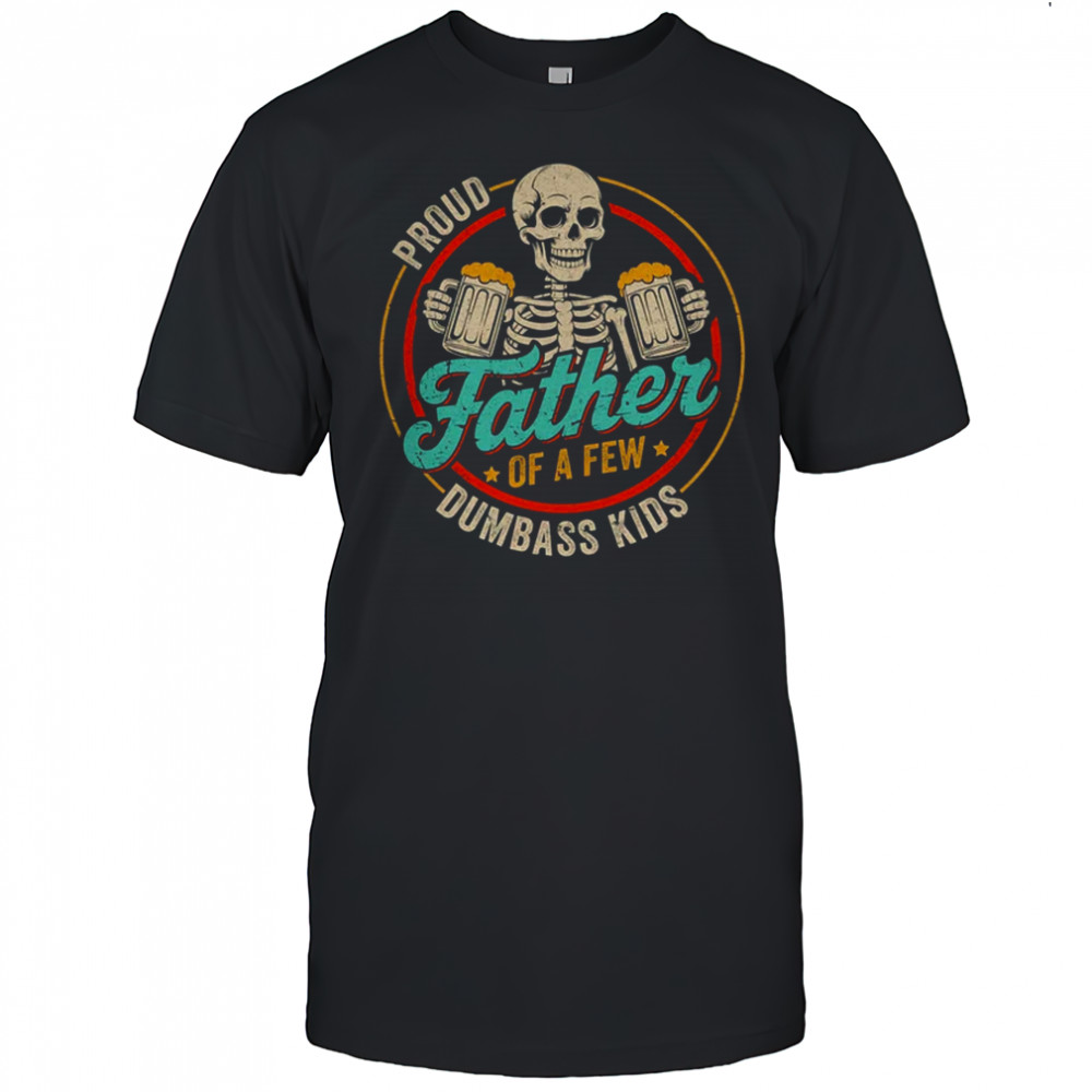 Proud Father Of A Few Dumbass Kids Funny Dad Fathers Day shirt
