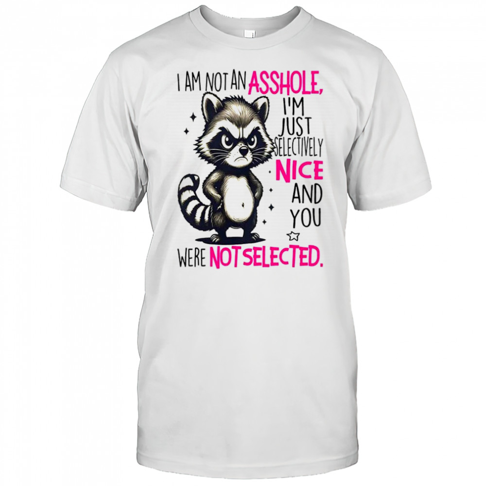 Raccoon I am not an asshole I’m just selectively nice and you were not selected shirt