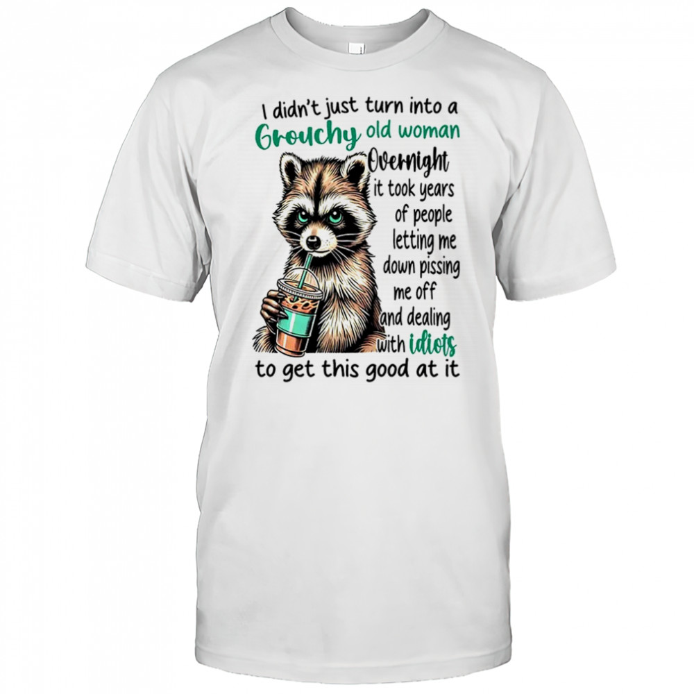 Raccoon I didn’t just turn into a grouchy old woman overnight it took years of people shirt