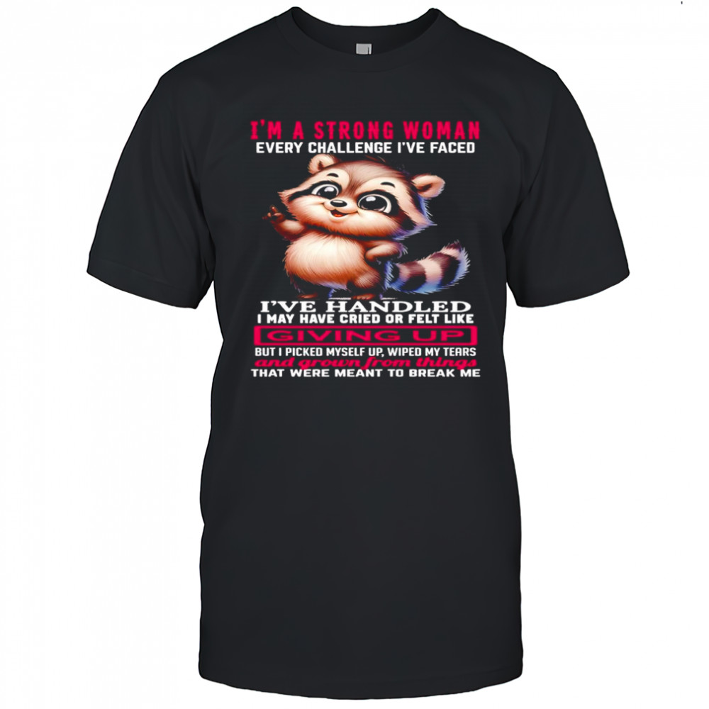 Raccoon I’m a strong woman every challenge I’ve faced I’ve handled I may have cried shirt