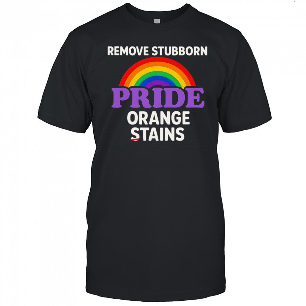 Removes Stubborn Orange Stains Anti Trump pride shirt