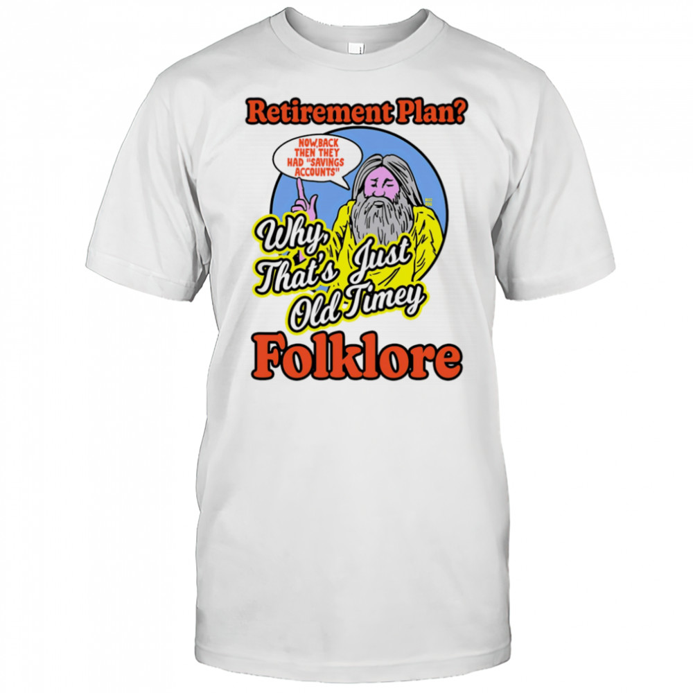 Retirement plan why that’s just old timey folklore shirt