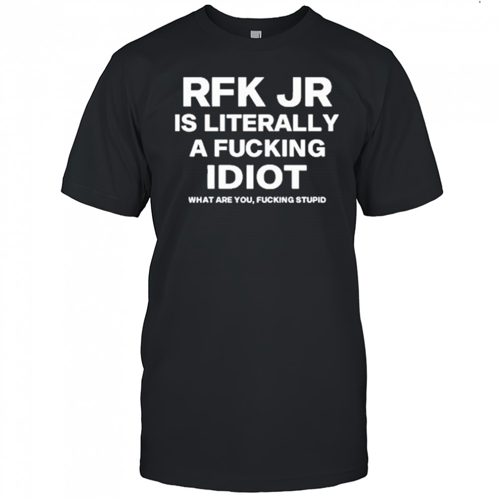 Rfk Jr Is Literally A Fucking Idiot shirt