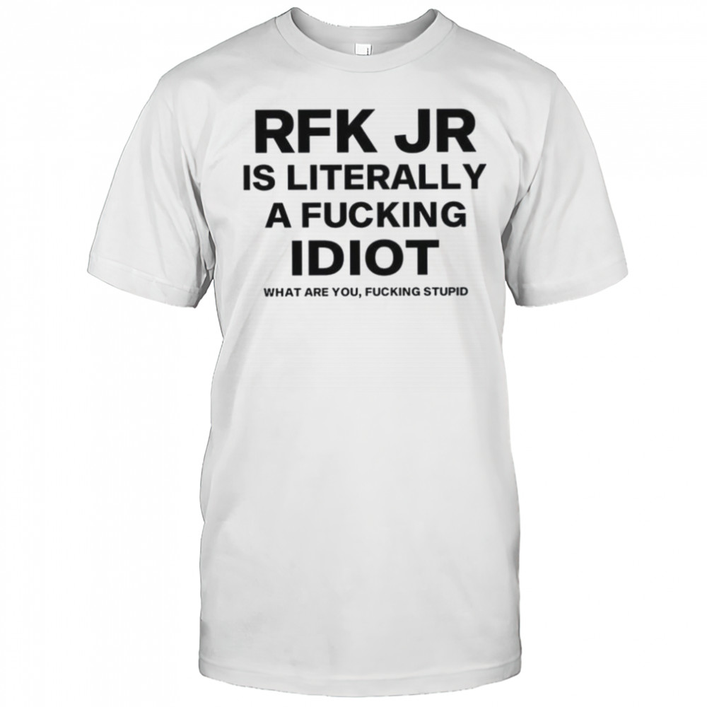 Rfk jr is literally a fucking idiot shirt
