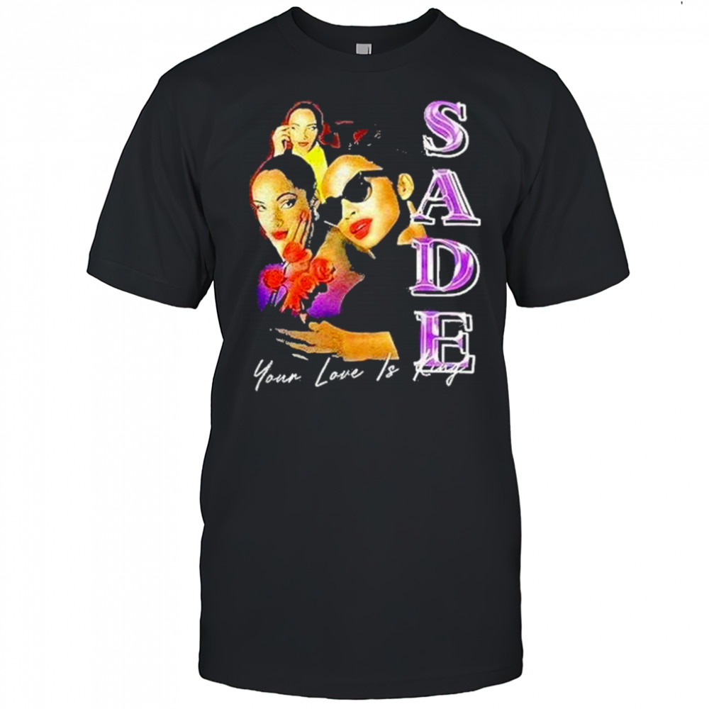 Sade Your Love Is King Shirt